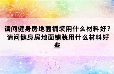 请问健身房地面铺装用什么材料好？ 请问健身房地面铺装用什么材料好些